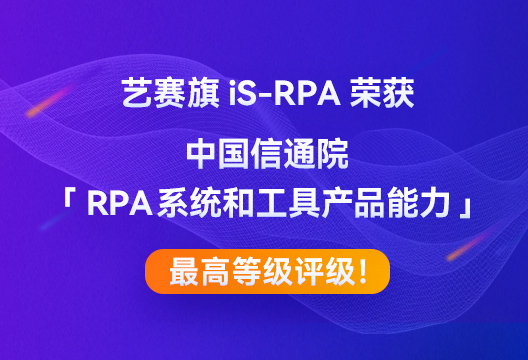 尊龙凯时人生就是搏iS-RPA荣获中国信通院「RPA系统和工具产品能力」最高等级评级！