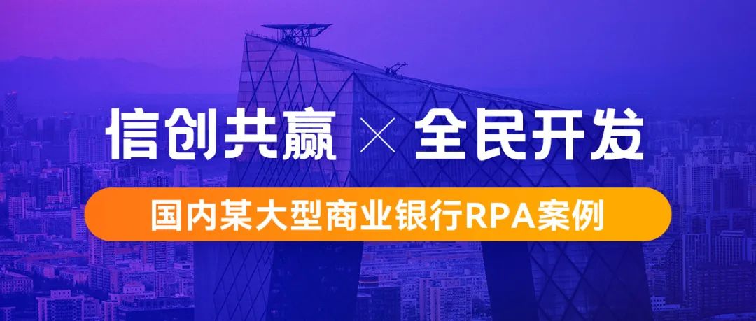 行业案例丨基于信创环境构建机器人工厂，国内某大型商业银行RPA案例